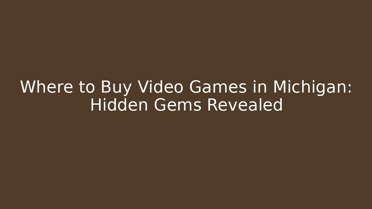 Where to Buy Video Games in Michigan: Hidden Gems Revealed