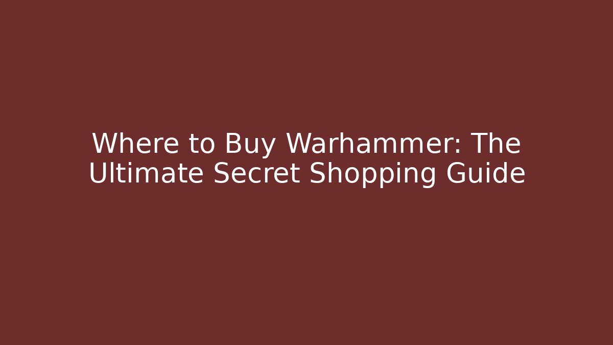 Where to Buy Warhammer: The Ultimate Secret Shopping Guide