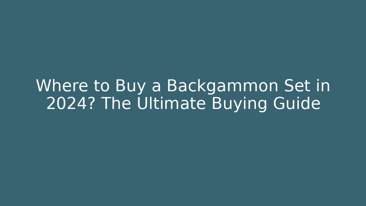 Where to Buy a Backgammon Set in 2024? The Ultimate Buying Guide