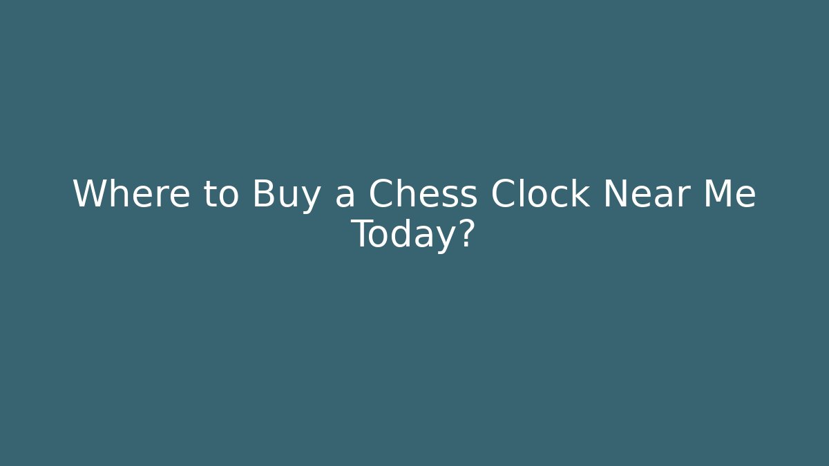 Where to Buy a Chess Clock Near Me Today?