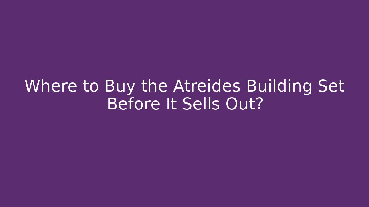 Where to Buy the Atreides Building Set Before It Sells Out?