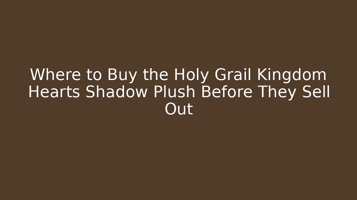 Where to Buy the Holy Grail Kingdom Hearts Shadow Plush Before They Sell Out