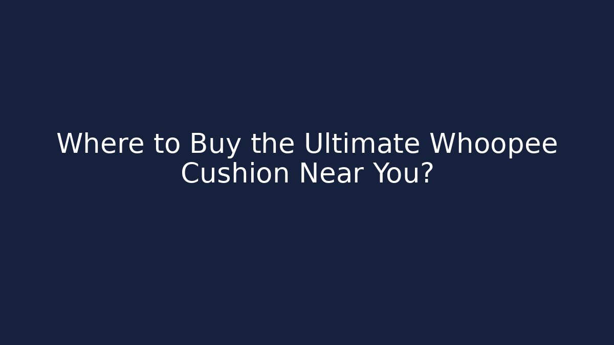 Where to Buy the Ultimate Whoopee Cushion Near You?