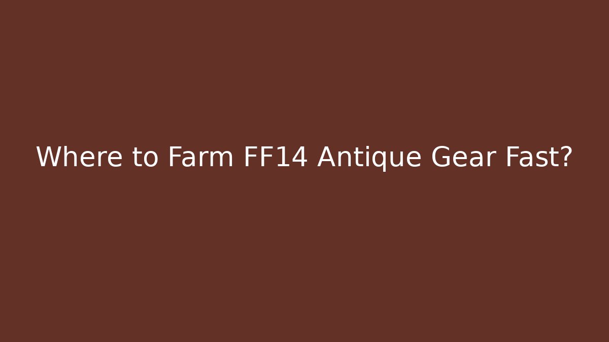 Where to Farm FF14 Antique Gear Fast?