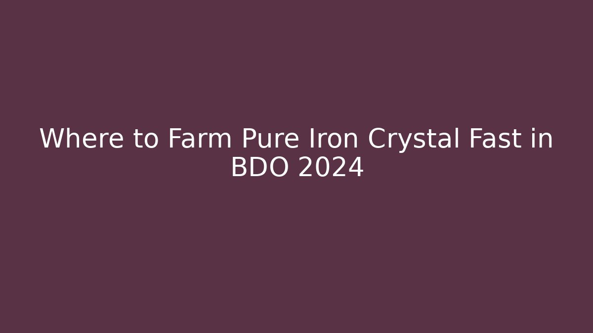 Where to Farm Pure Iron Crystal Fast in BDO 2024