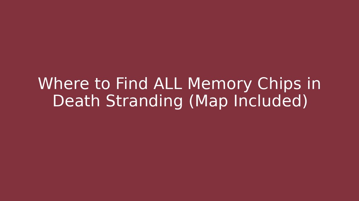 Where to Find ALL Memory Chips in Death Stranding (Map Included)