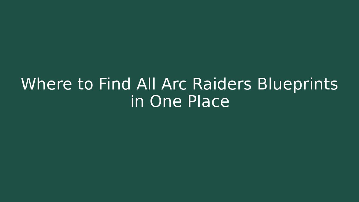 Where to Find All Arc Raiders Blueprints in One Place