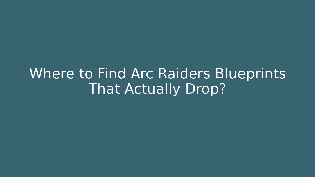 Where to Find Arc Raiders Blueprints That Actually Drop?