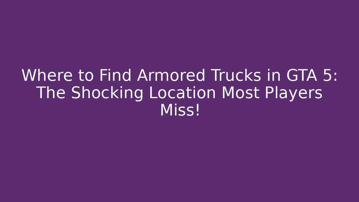 Where to Find Armored Trucks in GTA 5: The Shocking Location Most Players Miss!