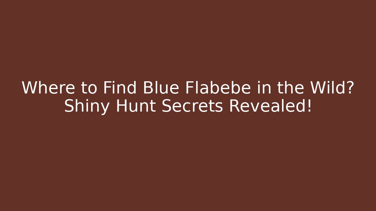 Where to Find Blue Flabebe in the Wild? Shiny Hunt Secrets Revealed!