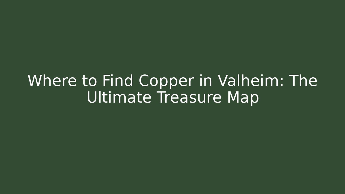 Where to Find Copper in Valheim: The Ultimate Treasure Map