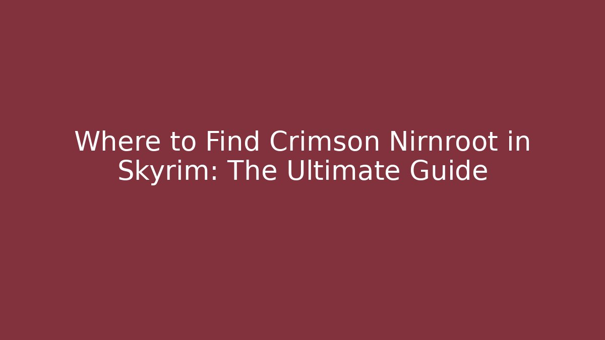 Where to Find Crimson Nirnroot in Skyrim: The Ultimate Guide