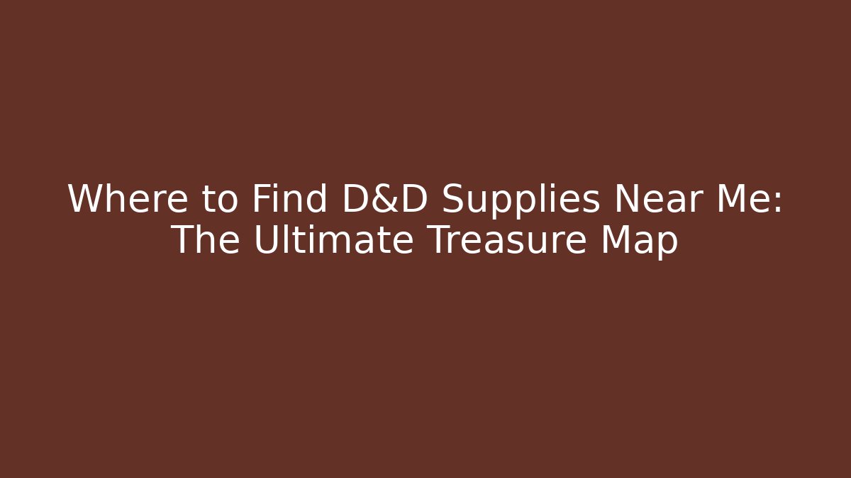 Where to Find D&D Supplies Near Me: The Ultimate Treasure Map