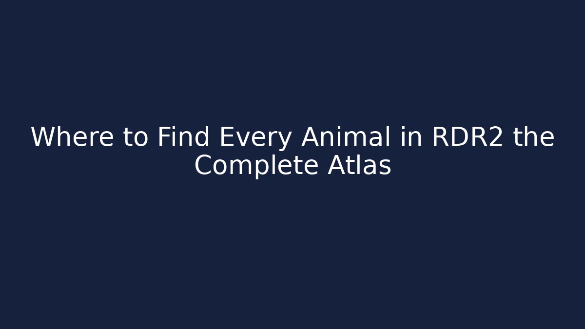 Where to Find Every Animal in RDR2 the Complete Atlas