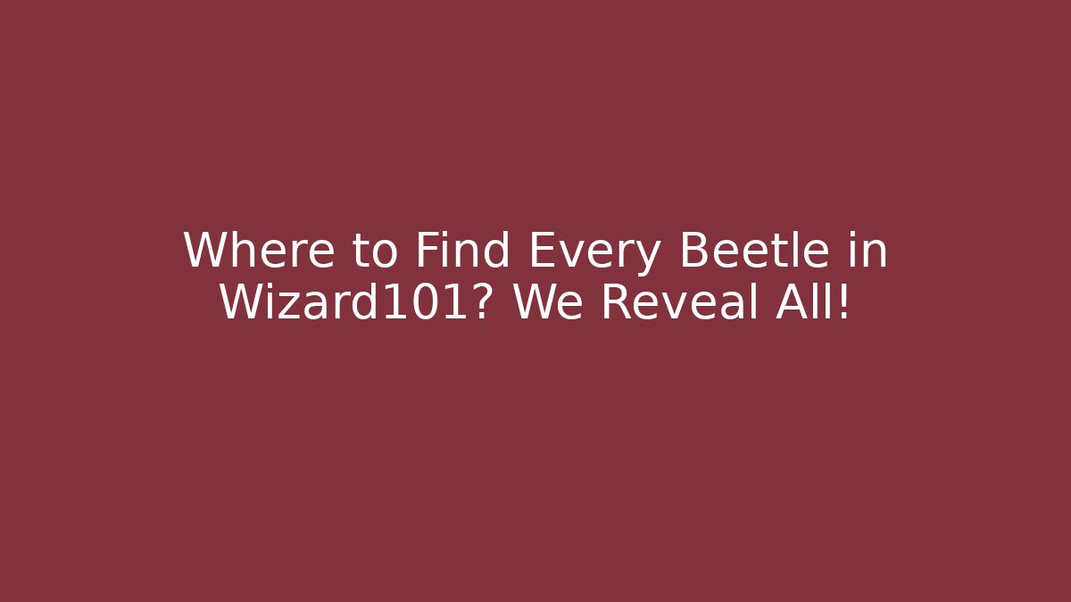 Where to Find Every Beetle in Wizard101? We Reveal All!