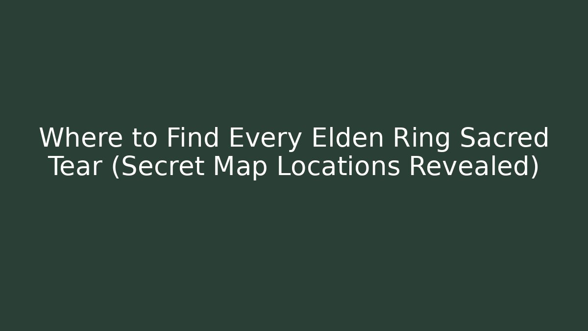 Where to Find Every Elden Ring Sacred Tear (Secret Map Locations Revealed)