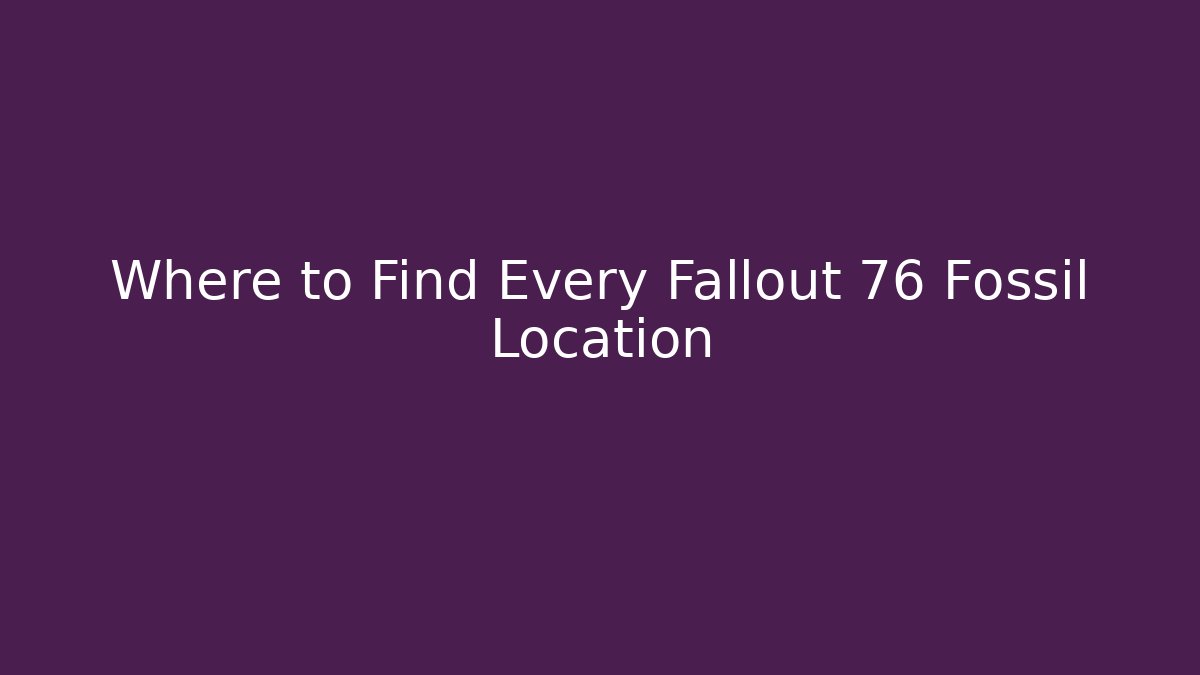 Where to Find Every Fallout 76 Fossil Location