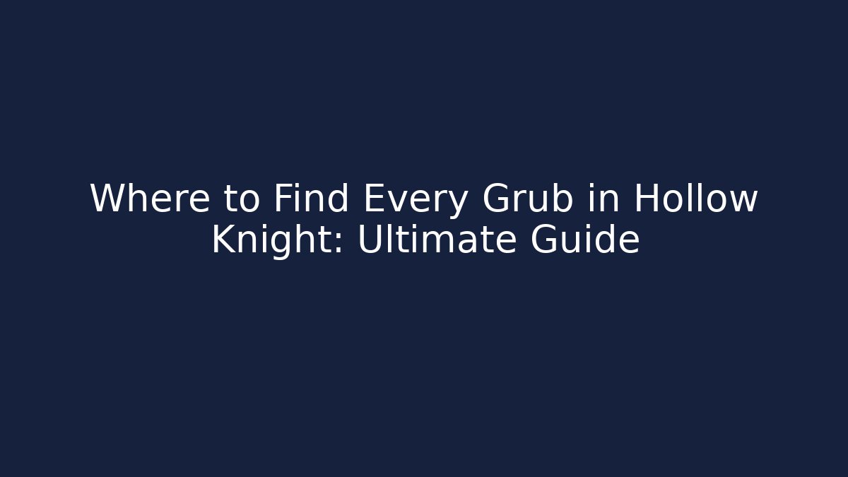Where to Find Every Grub in Hollow Knight: Ultimate Guide