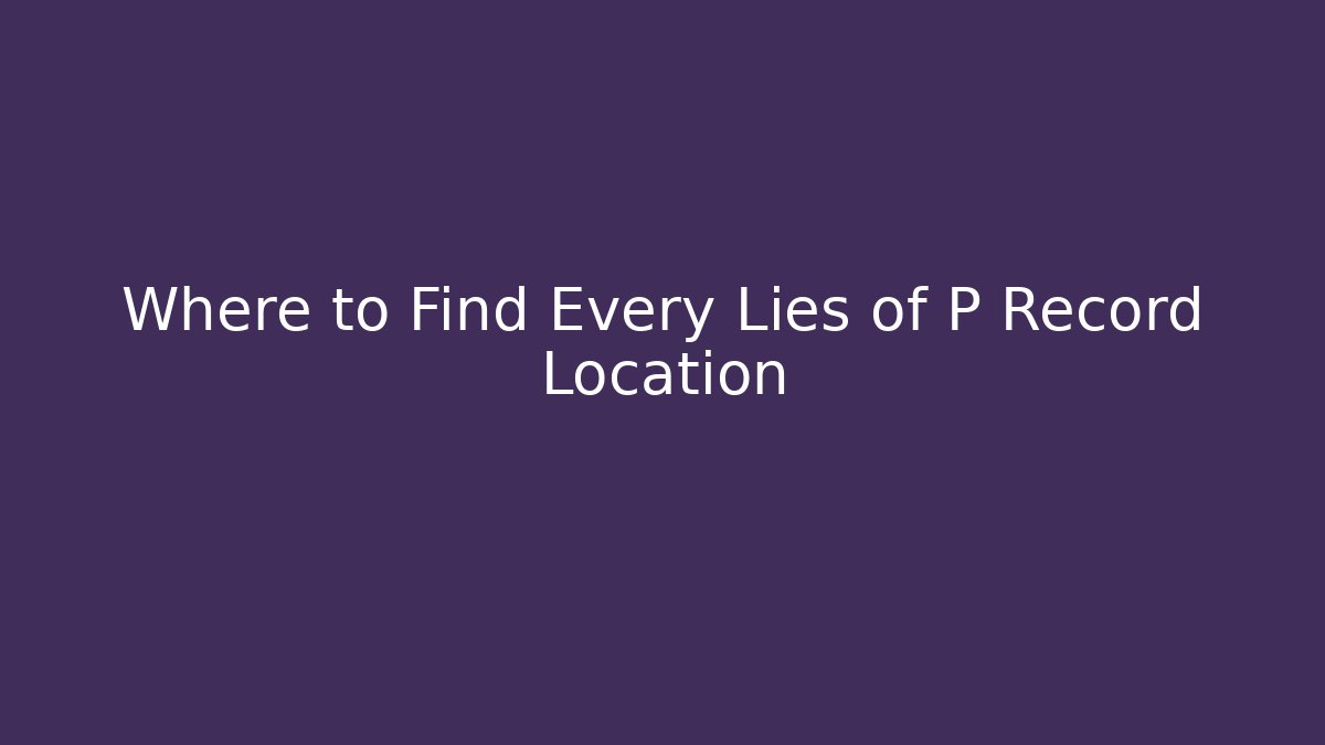 Where to Find Every Lies of P Record Location