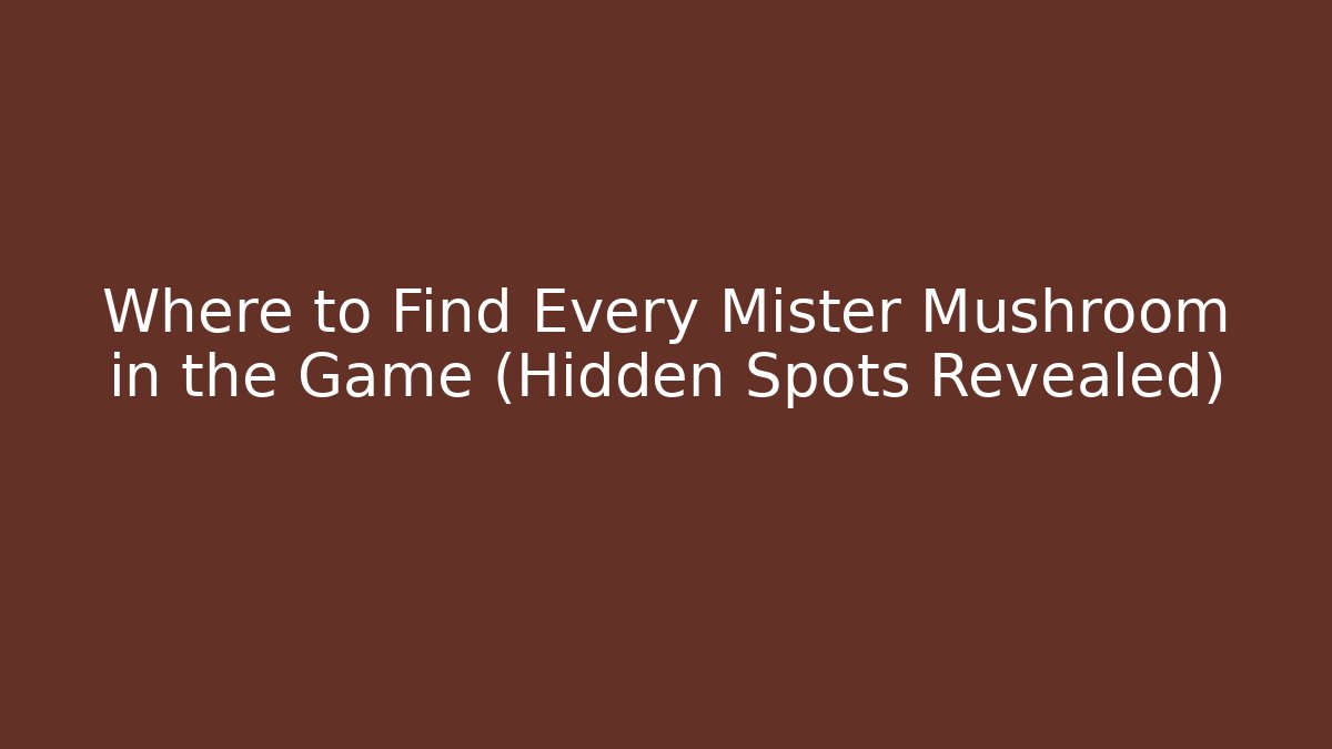 Where to Find Every Mister Mushroom in the Game (Hidden Spots Revealed)
