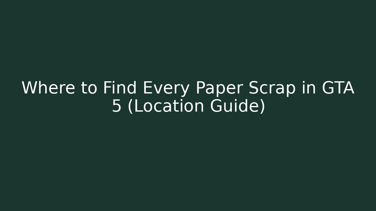 Where to Find Every Paper Scrap in GTA 5 (Location Guide)