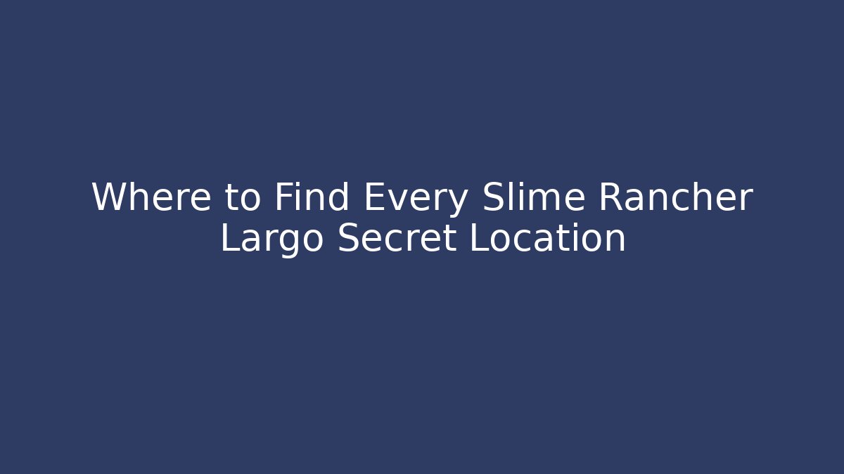 Where to Find Every Slime Rancher Largo Secret Location