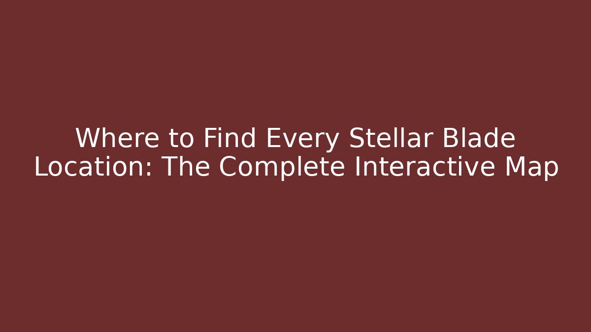 Where to Find Every Stellar Blade Location: The Complete Interactive Map
