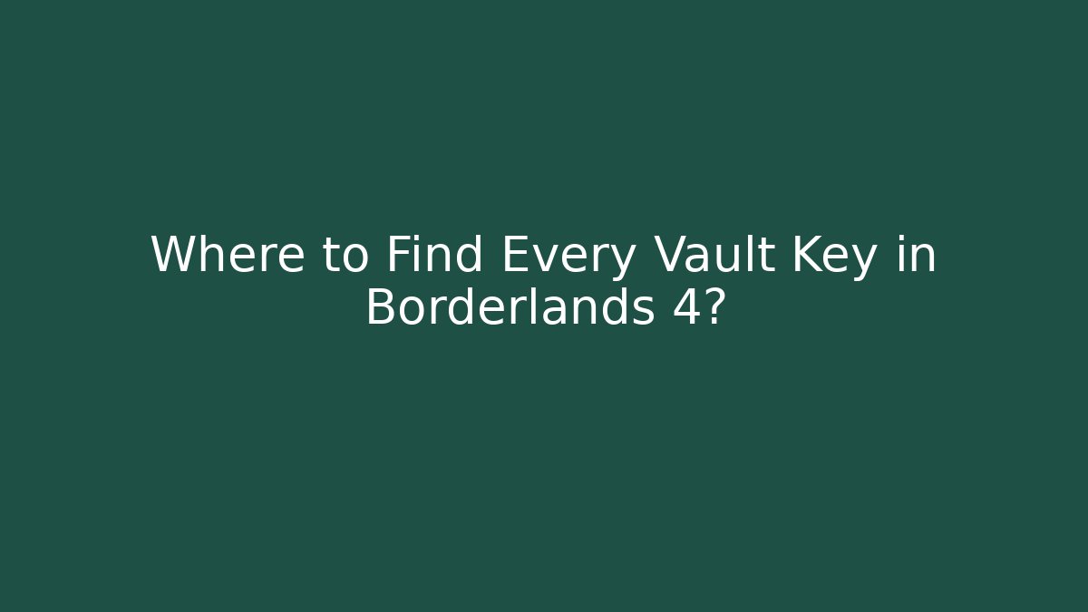 Where to Find Every Vault Key in Borderlands 4? - Create More Assets