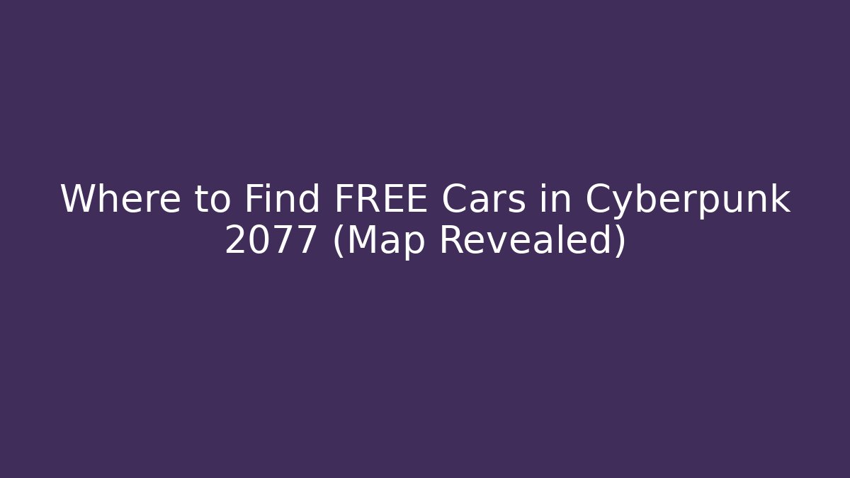 Where to Find FREE Cars in Cyberpunk 2077 (Map Revealed)