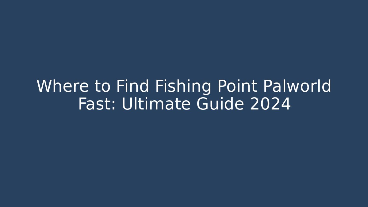 Where to Find Fishing Point Palworld Fast: Ultimate Guide 2024