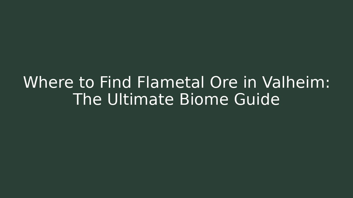 Where to Find Flametal Ore in Valheim: The Ultimate Biome Guide