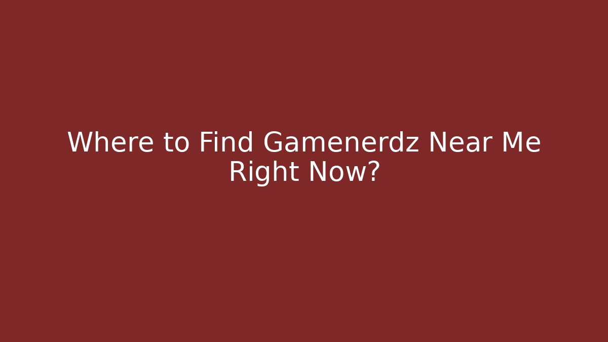 Where to Find Gamenerdz Near Me Right Now?