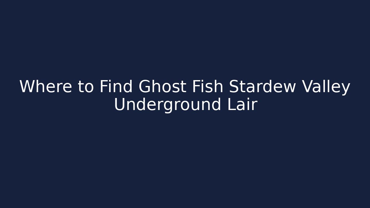 Where to Find Ghost Fish Stardew Valley Underground Lair