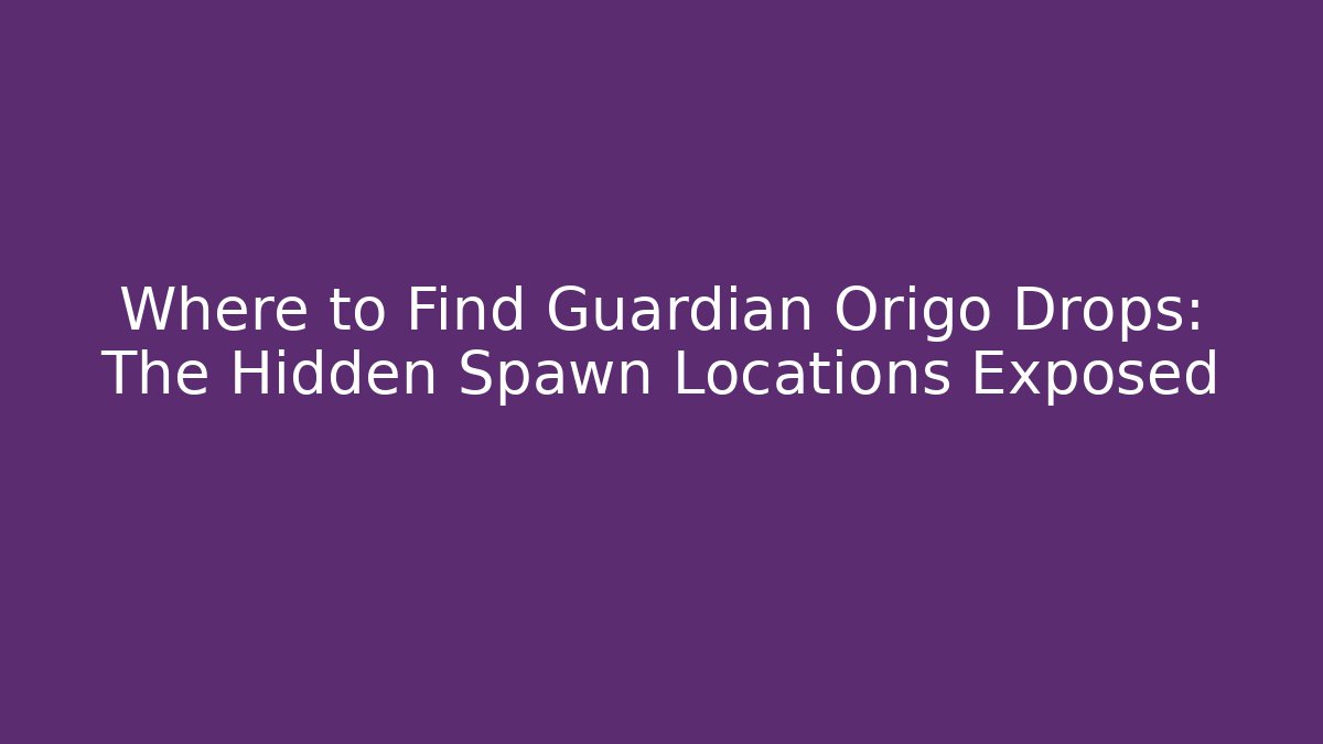 Where to Find Guardian Origo Drops: The Hidden Spawn Locations Exposed