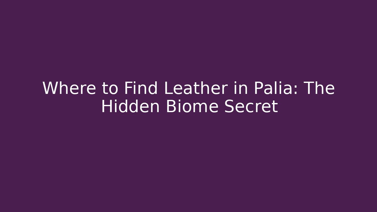 Where to Find Leather in Palia: The Hidden Biome Secret