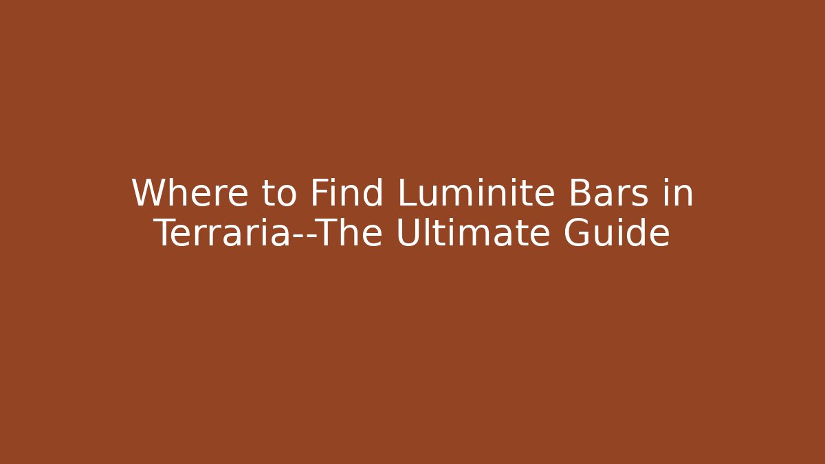 Where to Find Luminite Bars in Terraria—The Ultimate Guide
