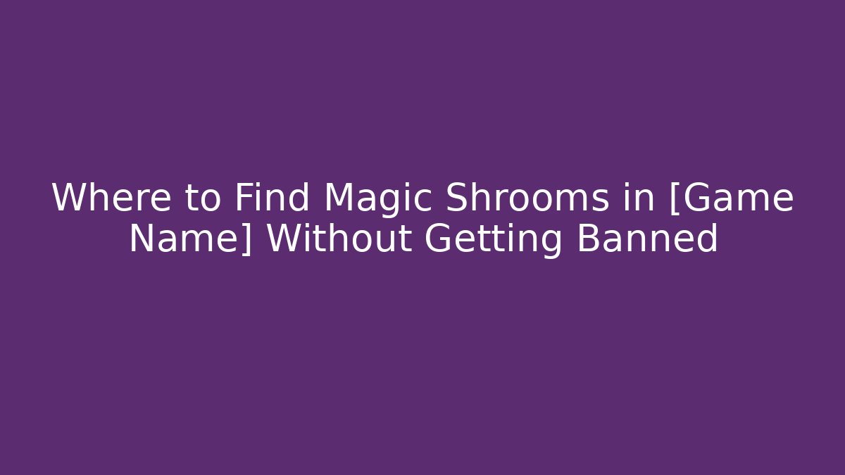 Where to Find Magic Shrooms in [Game Name] Without Getting Banned