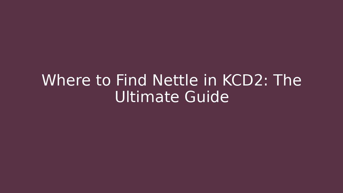 Where to Find Nettle in KCD2: The Ultimate Guide