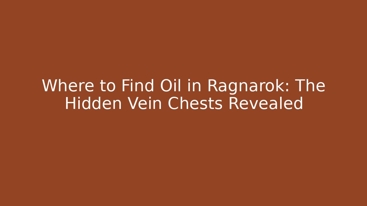 Where to Find Oil in Ragnarok: The Hidden Vein Chests Revealed