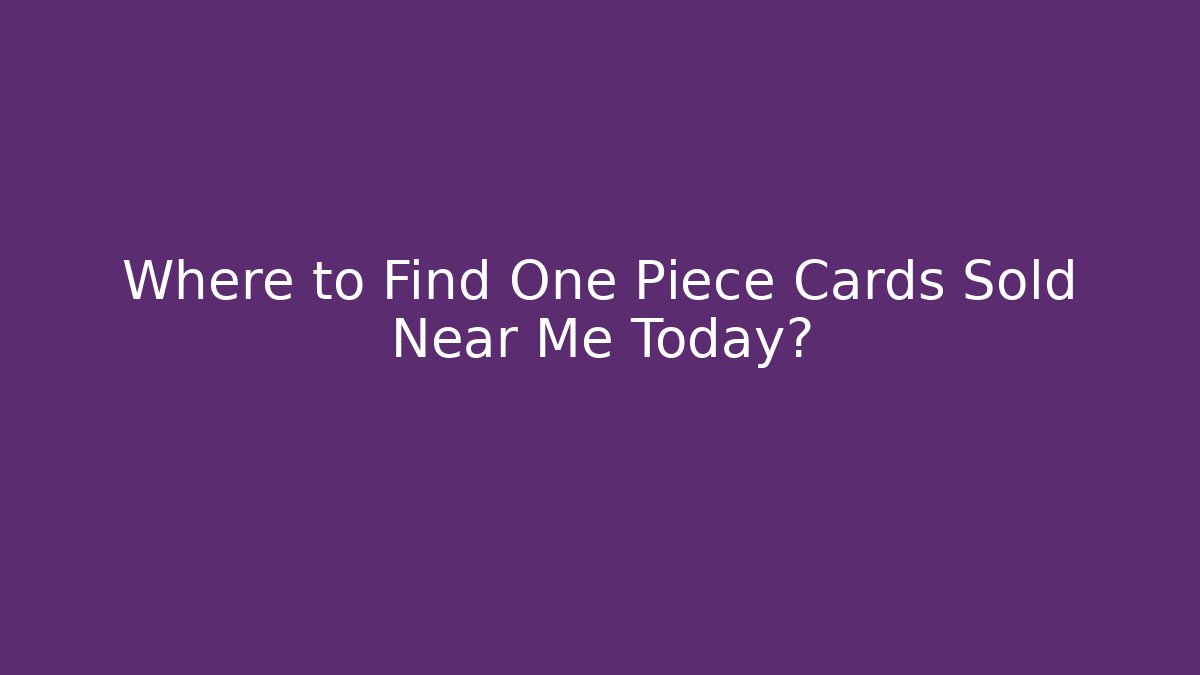 Where to Find One Piece Cards Sold Near Me Today?