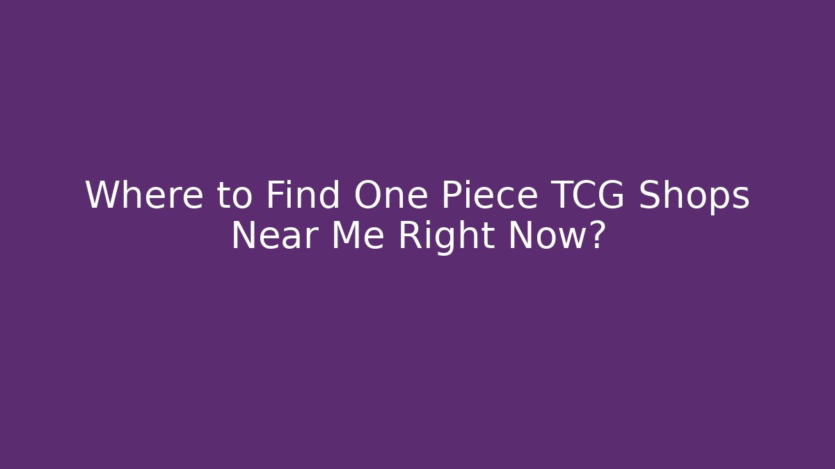 Where to Find One Piece TCG Shops Near Me Right Now?