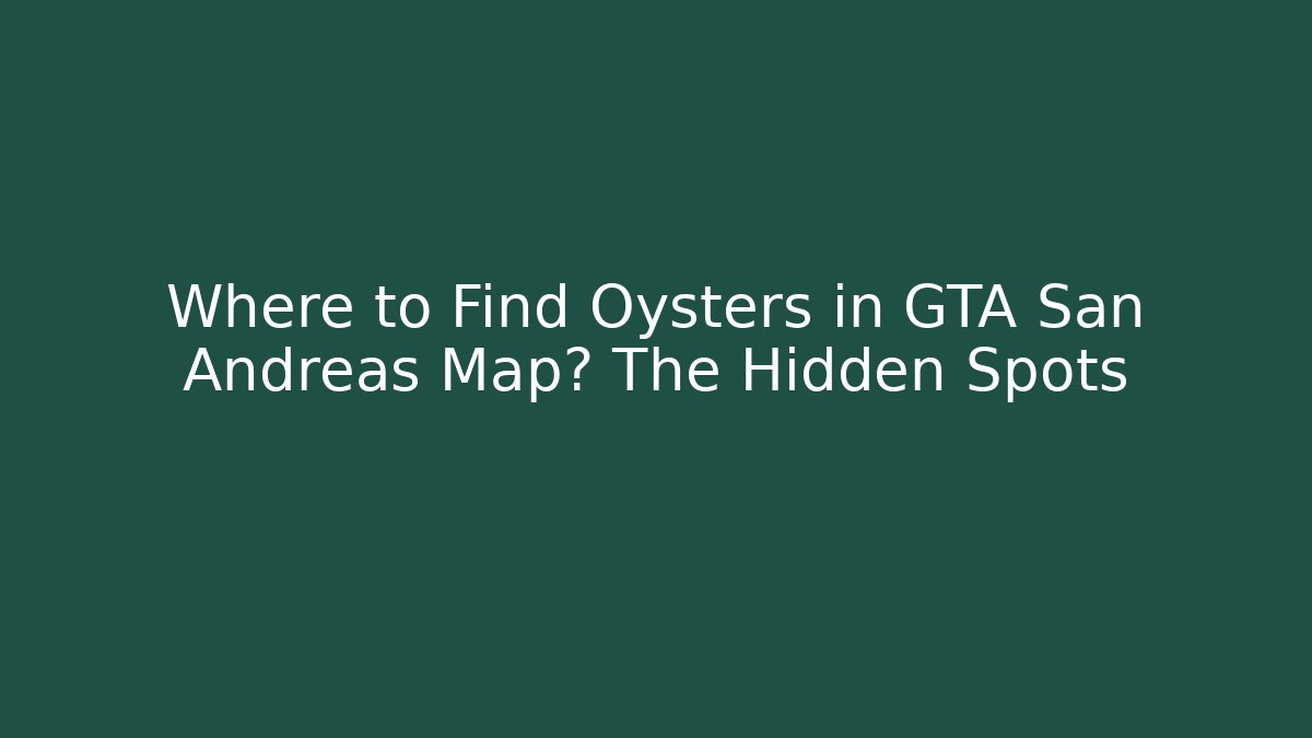 Where to Find Oysters in GTA San Andreas Map? The Hidden Spots
