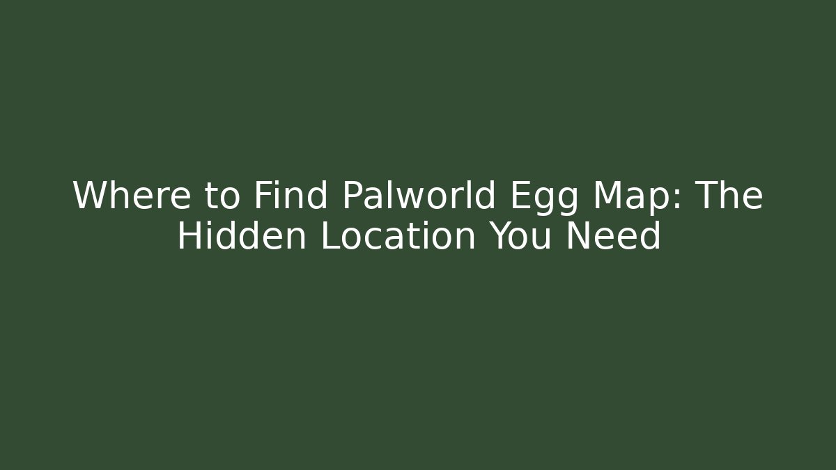 Where to Find Palworld Egg Map: The Hidden Location You Need
