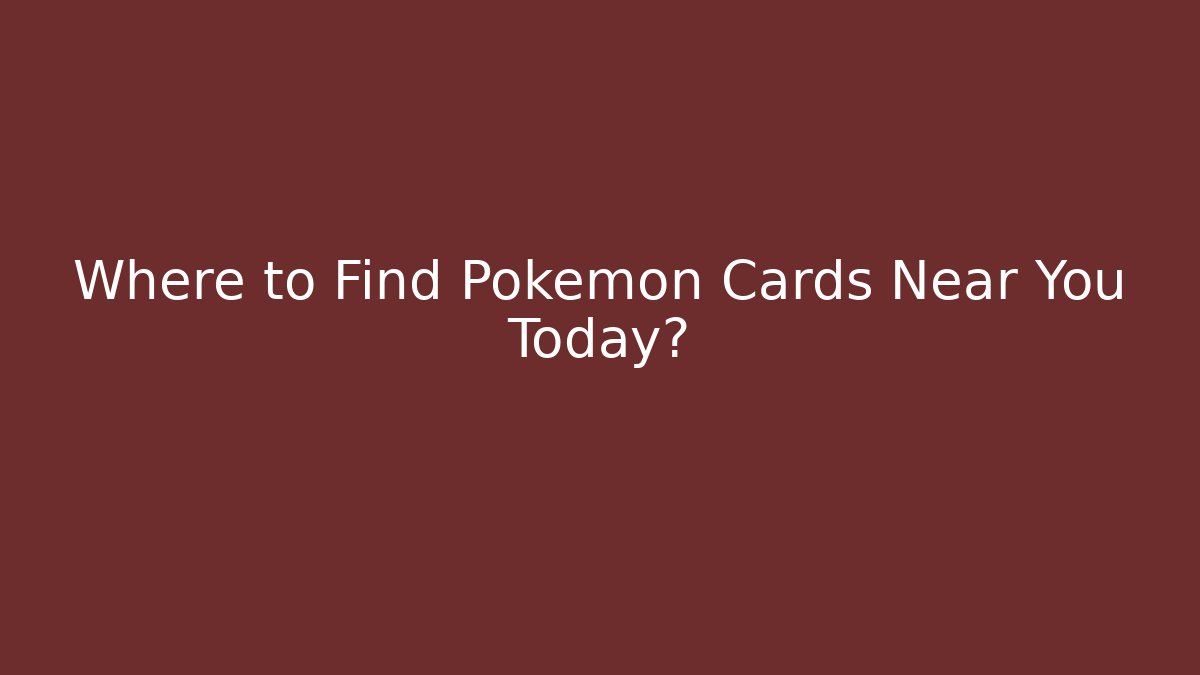 Where to Find Pokémon Cards Near You Today?
