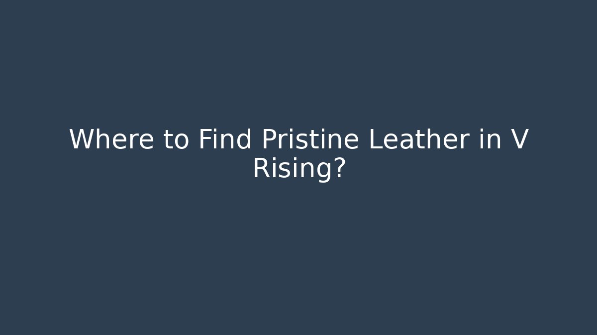 Where to Find Pristine Leather in V Rising?