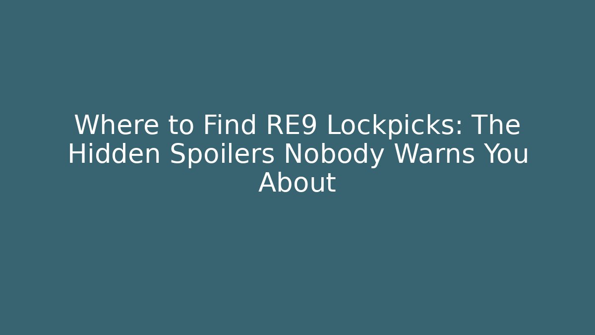 Where to Find RE9 Lockpicks: The Hidden Spoilers Nobody Warns You About
