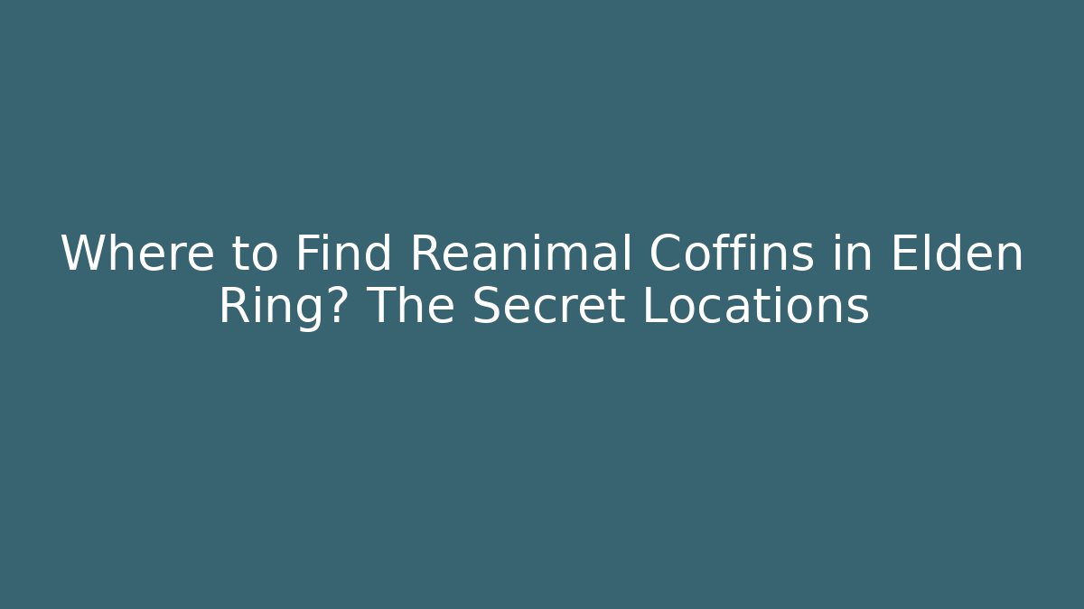 Where to Find Reanimal Coffins in Elden Ring? The Secret Locations