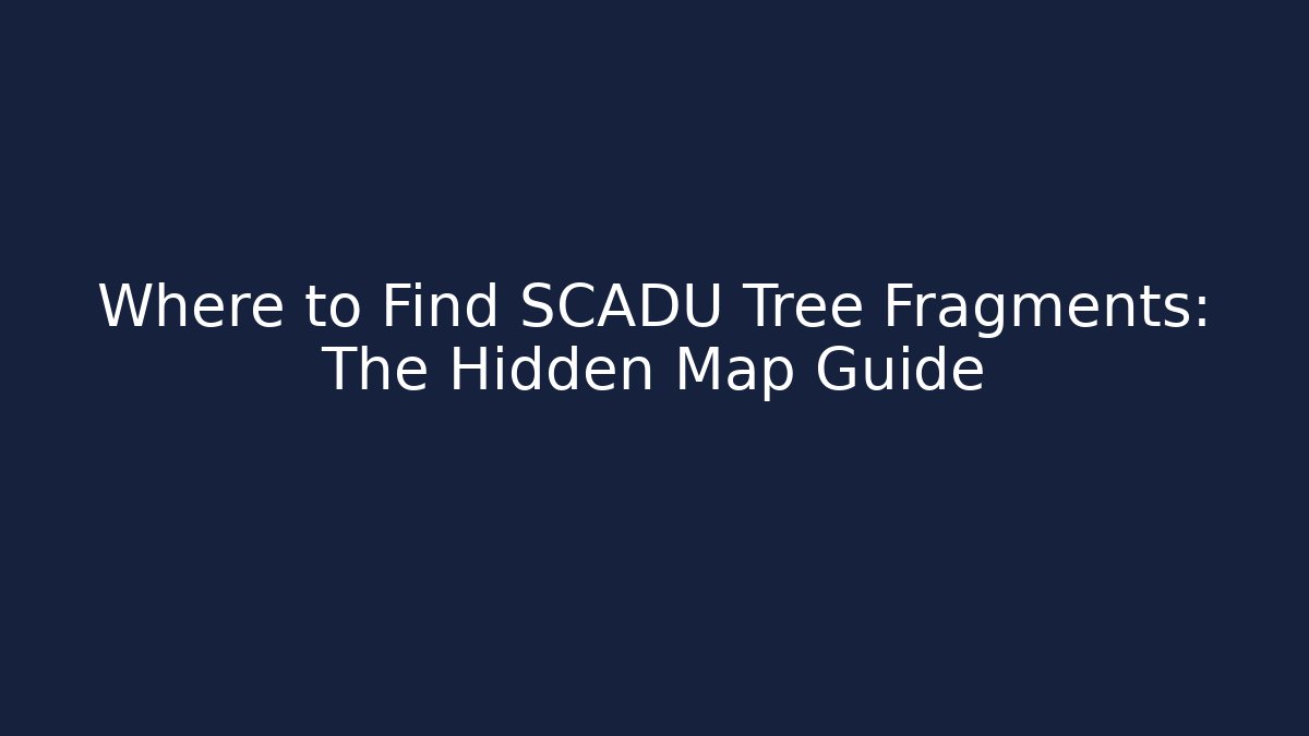 Where to Find SCADU Tree Fragments: The Hidden Map Guide