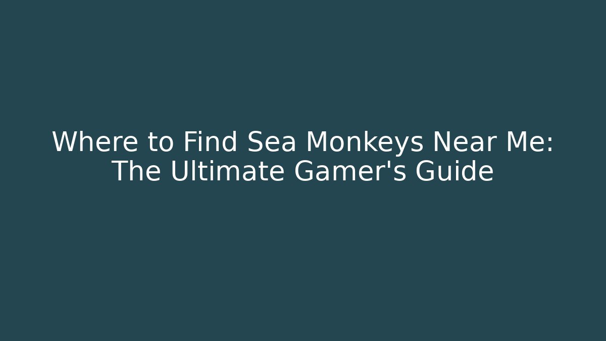 Where to Find Sea Monkeys Near Me: The Ultimate Gamer's Guide