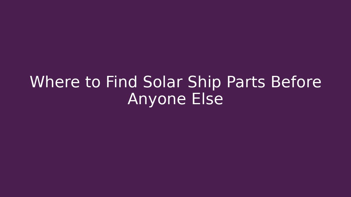 Where to Find Solar Ship Parts Before Anyone Else